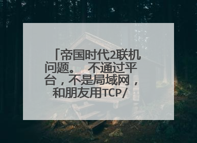 帝国时代2联机问题。 不通过平台,不是局域网,和朋友用TCP/IP远程联机。