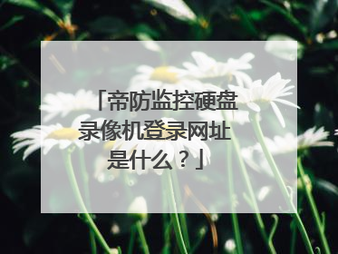 帝防监控硬盘录像机登录网址是什么？