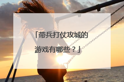 带兵打仗攻城的游戏有哪些?