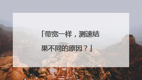 带宽一样,测速结果不同的原因?