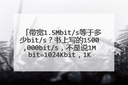 带宽1.5Mbit/s等于多少bit/s?书上写的1500,000bit/s,不是说1Mbit=1024Kbit,1Kbit=1024bit吗?