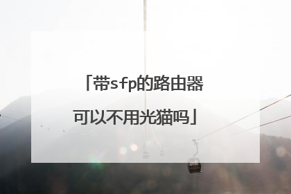 带sfp的路由器可以不用光猫吗