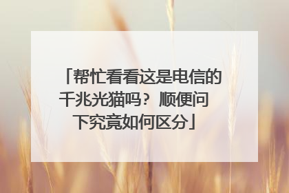 帮忙看看这是电信的千兆光猫吗? 顺便问下究竟如何区分
