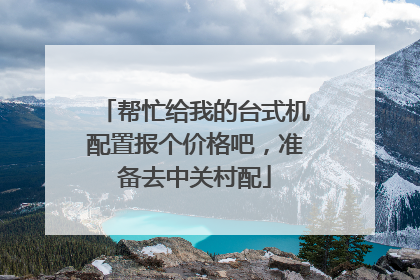 帮忙给我的台式机配置报个价格吧,准备去中关村配