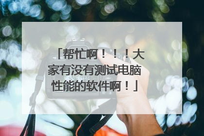帮忙啊！！！大家有没有测试电脑性能的软件啊！