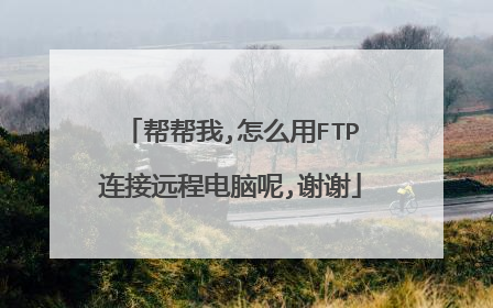 帮帮我,怎么用FTP连接远程电脑呢,谢谢