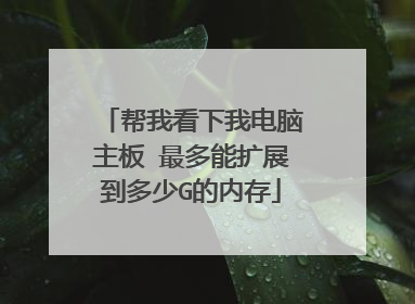 帮我看下我电脑主板 最多能扩展到多少G的内存