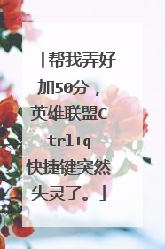 帮我弄好加50分，英雄联盟Ctrl+q快捷键突然失灵了。