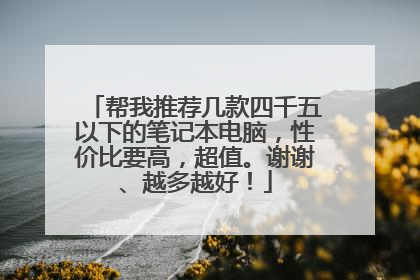 帮我推荐几款四千五以下的笔记本电脑,性价比要高,超值。谢谢、越多越好!