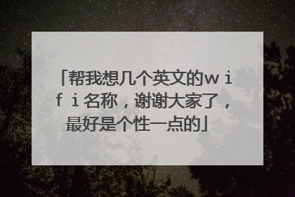 帮我想几个英文的wifi名称,谢谢大家了,最好是个性一点的