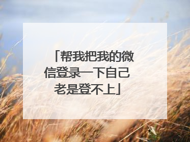 帮我把我的微信登录一下自己老是登不上