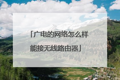广电的网络怎么样能接无线路由器