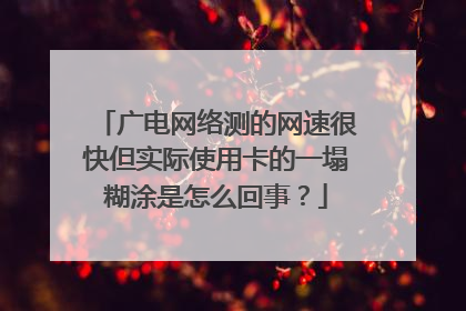 广电网络测的网速很快但实际使用卡的一塌糊涂是怎么回事？
