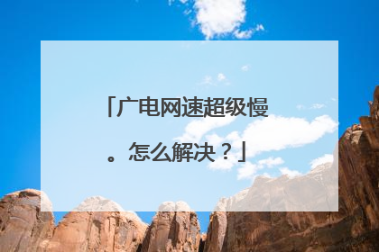 广电网速超级慢。怎么解决？