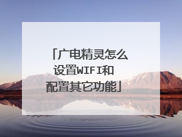 广电精灵怎么设置WIFI和配置其它功能