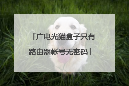 广电光猫盒子只有路由器帐号无密码
