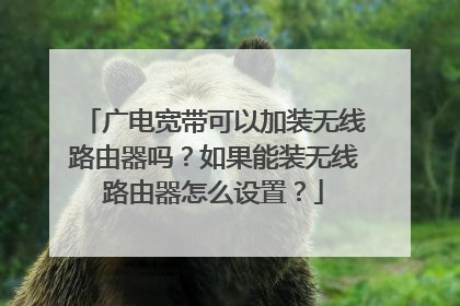 广电宽带可以加装无线路由器吗?如果能装无线路由器怎么设置?