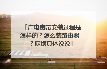 广电宽带安装过程是怎样的?怎么装路由器?麻烦具体说说