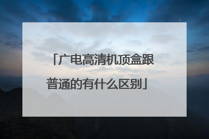 广电高清机顶盒跟普通的有什么区别