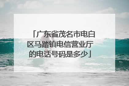 广东省茂名市电白区马踏镇电信营业厅的电话号码是多少
