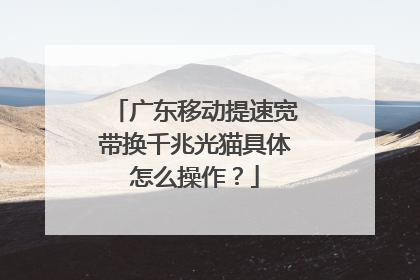 广东移动提速宽带换千兆光猫具体怎么操作?