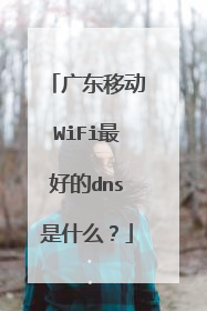 广东移动WiFi最好的dns是什么？