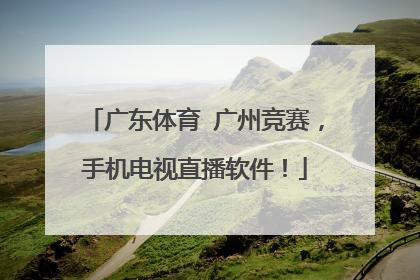 广东体育 广州竞赛，手机电视直播软件！
