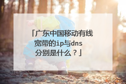 广东中国移动有线宽带的ip与dns分别是什么?