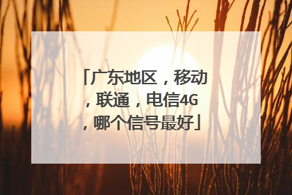 广东地区，移动，联通，电信4G，哪个信号最好