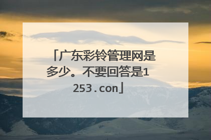 广东彩铃管理网是多少。不要回答是1253.con
