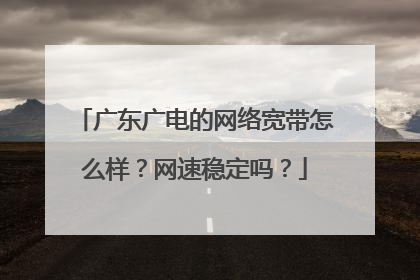 广东广电的网络宽带怎么样？网速稳定吗？