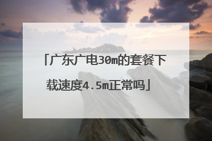 广东广电30m的套餐下载速度4.5m正常吗