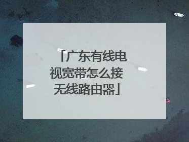 广东有线电视宽带怎么接无线路由器