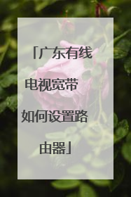 广东有线电视宽带 如何设置路由器