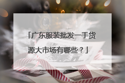 广东服装批发一手货源大市场有哪些?