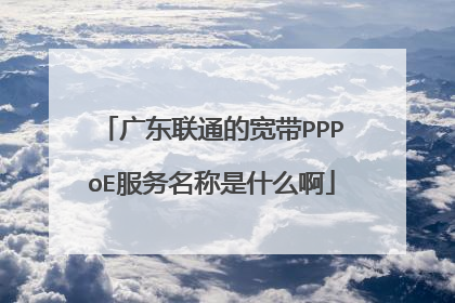 广东联通的宽带PPPoE服务名称是什么啊