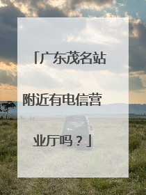 广东茂名站附近有电信营业厅吗？