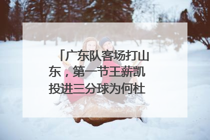 广东队客场打山东，第一节王薪凯投进三分球为何杜锋找裁判抱怨？