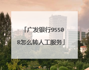 广发银行95508怎么转人工服务