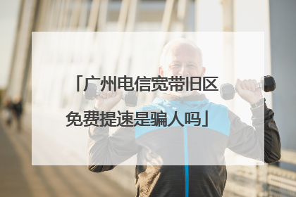 广州电信宽带旧区免费提速是骗人吗