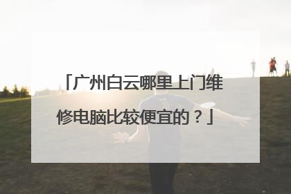 广州白云哪里上门维修电脑比较便宜的?