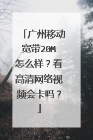 广州移动宽带20M怎么样？看高清网络视频会卡吗？