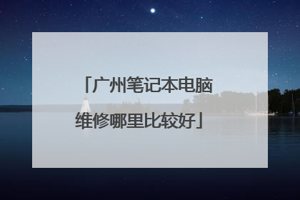 广州笔记本电脑维修哪里比较好