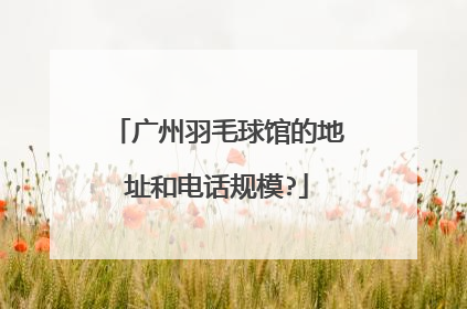 广州羽毛球馆的地址和电话规模?