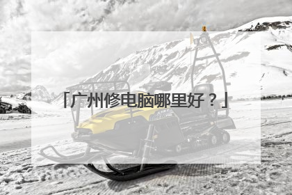广州修电脑哪里好？