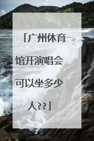 广州体育馆开演唱会可以坐多少人??
