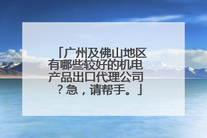 广州及佛山地区有哪些较好的机电产品出口代理公司?急,请帮手。