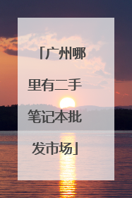 广州哪里有二手笔记本批发市场