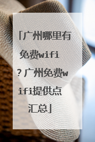 广州哪里有免费wifi?广州免费wifi提供点汇总