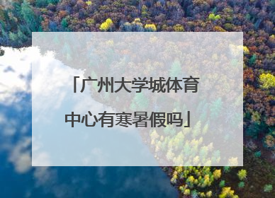 广州大学城体育中心有寒暑假吗